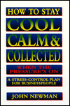 How to Stay Cool, Calm, and Collected when the Pressure's on: A Stress-Control Plan for Businesspeople