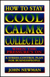 How to Stay Cool, Calm, and Collected when the Pressure's on: A Stress-Control Plan for Businesspeople