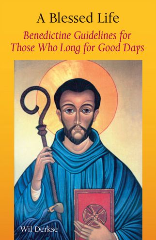 Blessed Life: Benedictine Guidelines for Those Who Long for Good Days