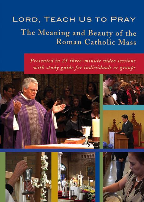 Lord, Teach Us to Pray: The Meaning and Beauty of the Roman Catholic Mass