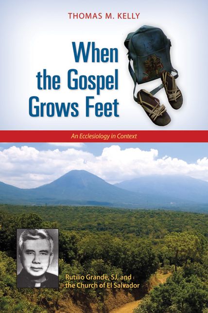 When the Gospel Grows Feet: Rutilio Grande, SJ, and the Church of El Salvador, An Ecclesiology in Context