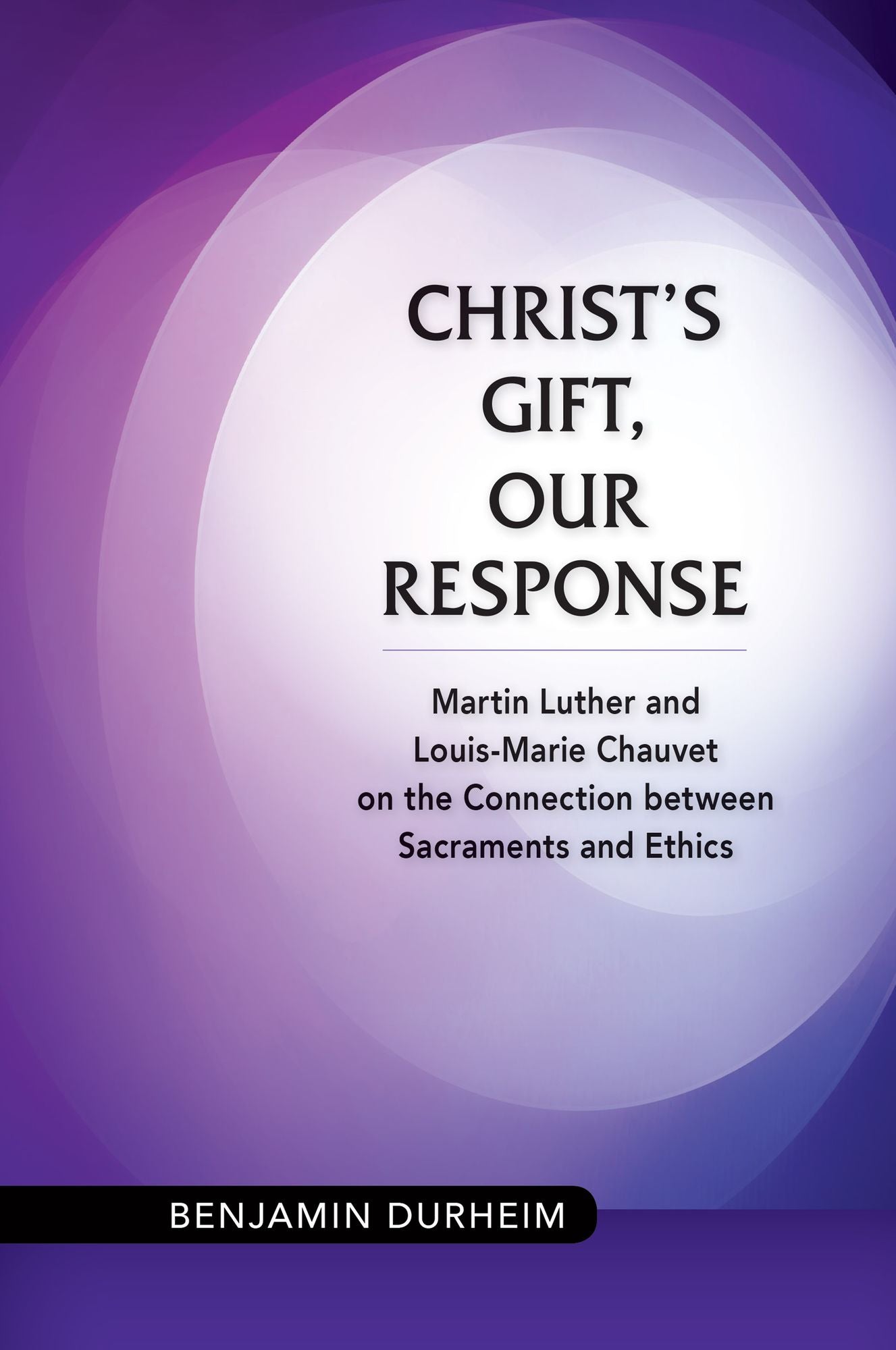 Christ's Gift, Our Response: Martin Luther and Louis-Marie Chauvet on the Connection between Sacraments and Ethics