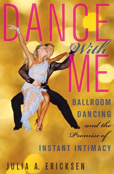 Dance With Me: Ballroom Dancing and the Promise of Instant Intimacy