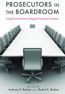 Prosecutors in the Boardroom: Using Criminal Law to Regulate Corporate Conduct