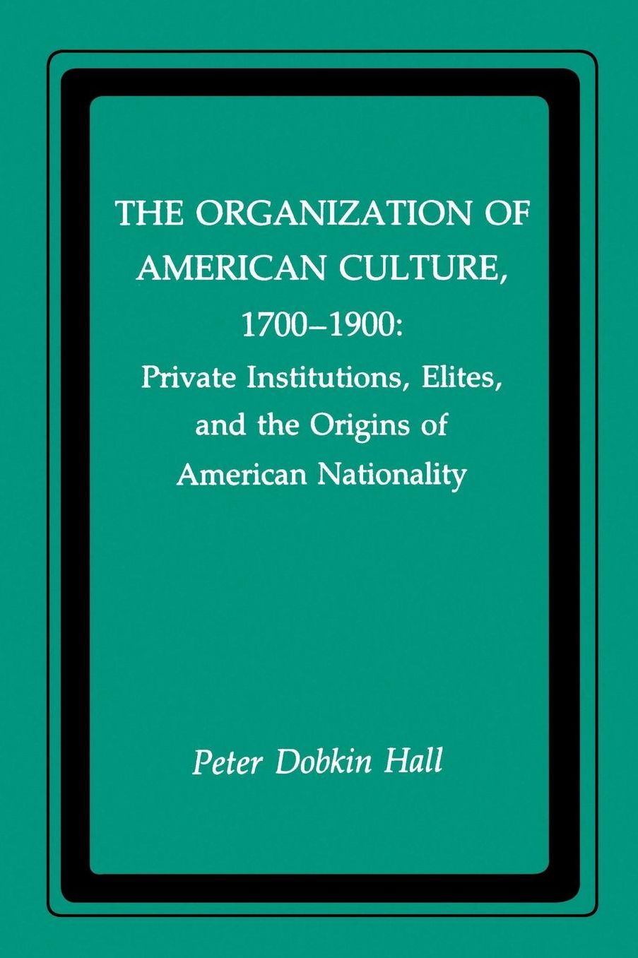 The Organization of American Culture, 1700-1900: Private Institutions, Elites, and the Origins of American Nationality
