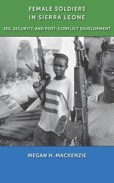Female Soldiers in Sierra Leone: Sex, Security, and Post-Conflict Development