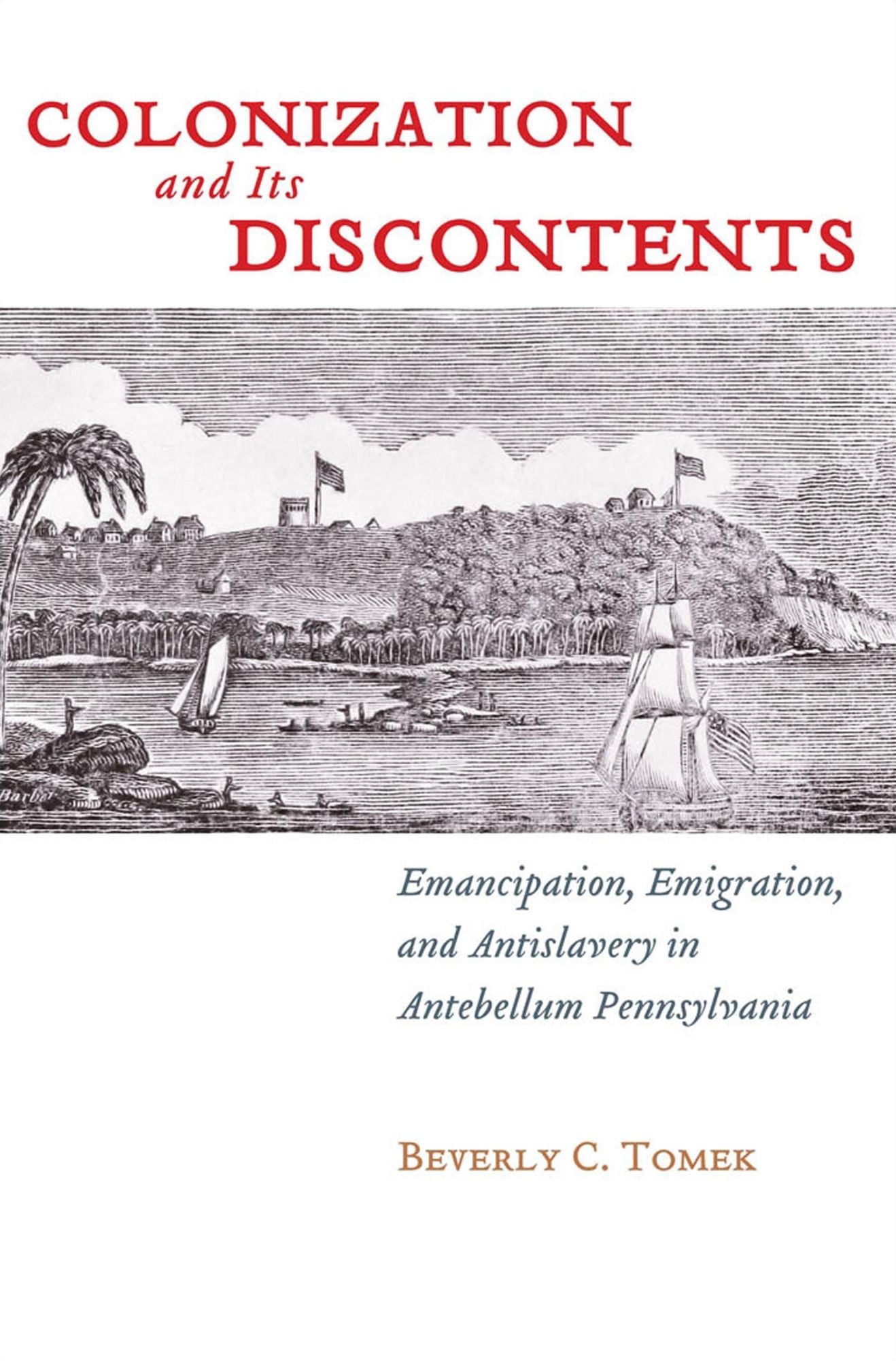 Colonization and Its Discontents: Emancipation, Emigration, and Antislavery in Antebellum Pennsylvania
