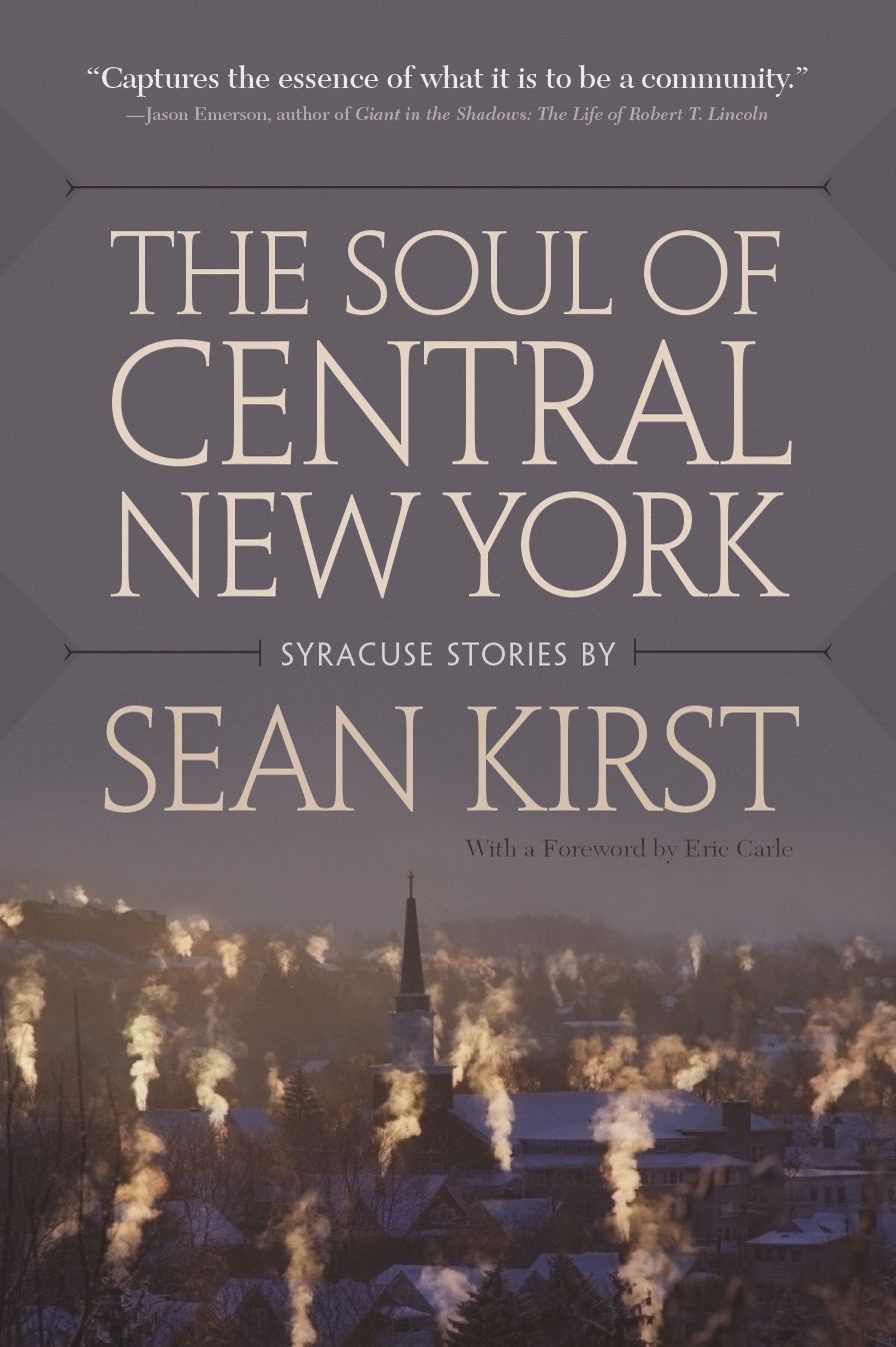 The Soul of Central New York: Syracuse Stories by Sean Kirst