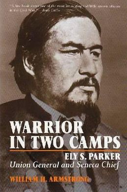 Warrior in Two Camps : Ely S. Parker, Union General and Seneca Chief