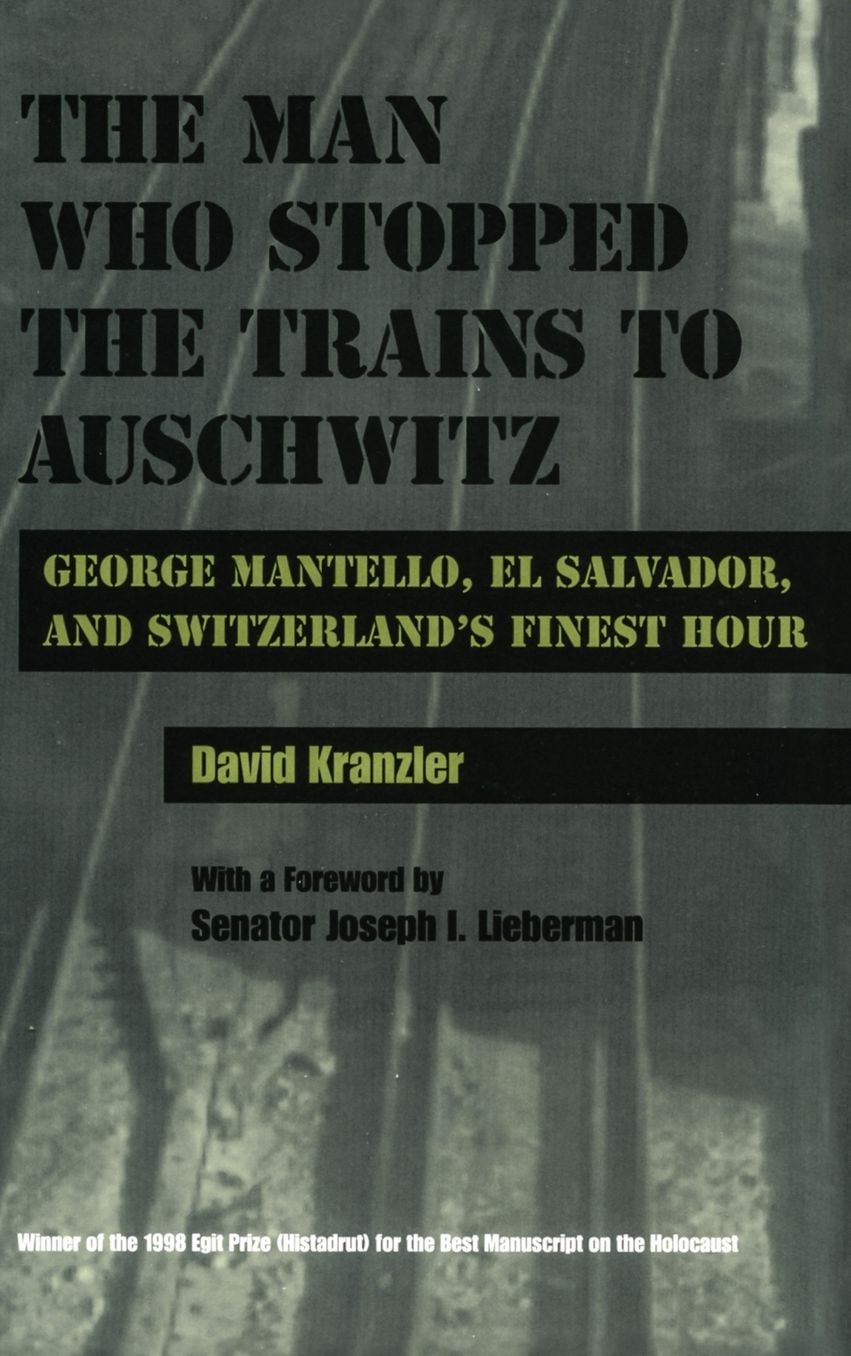 The Man Who Stopped the Trains to Auschwitz: George Mantello, el Salvador and Switzerland's Finest Hour