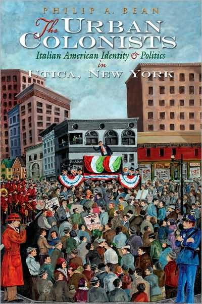 The Urban Colonists: Italian American Identity and Politics in Utica, New York