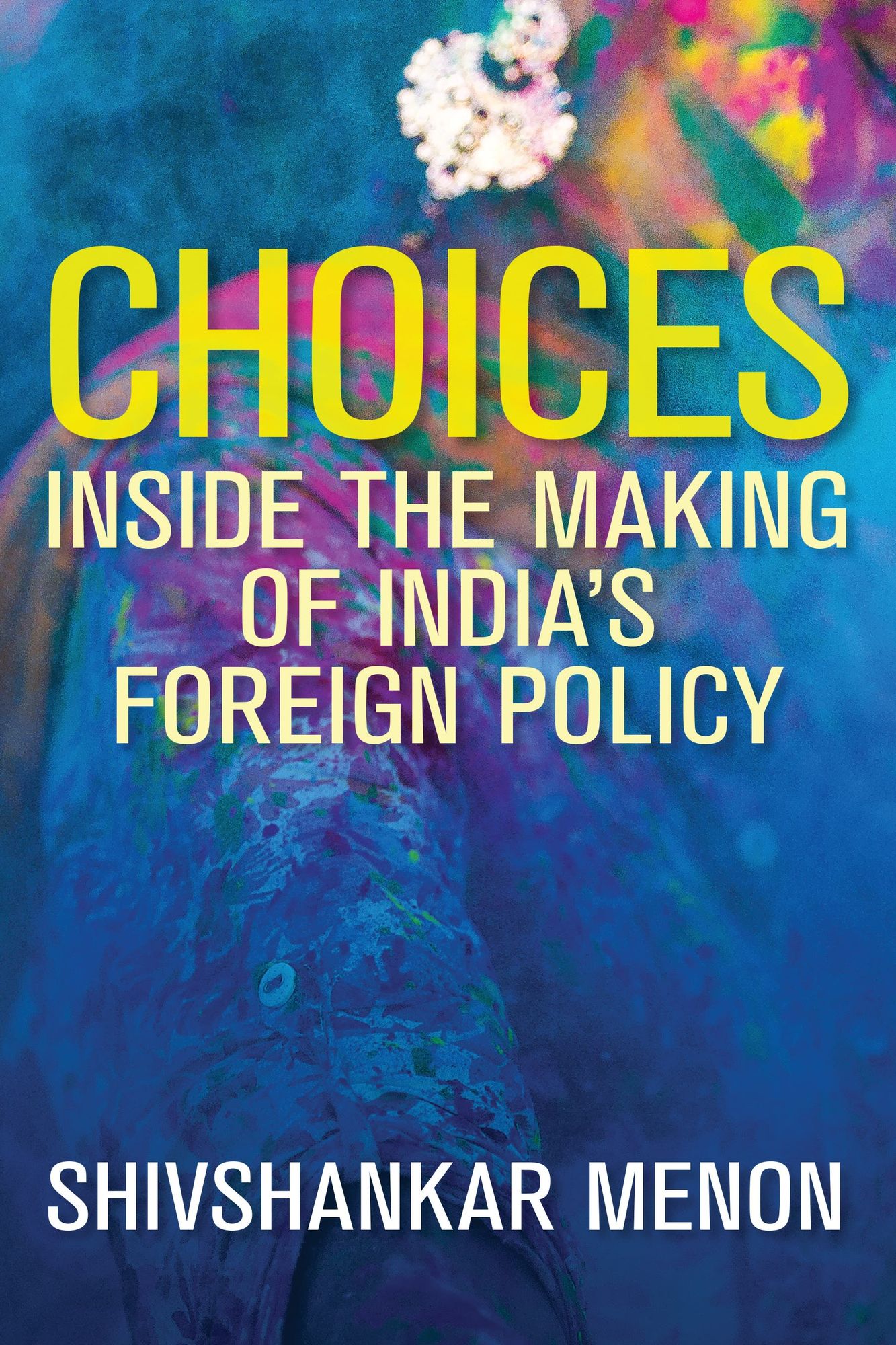 Choices: Inside the Making of India's Foreign Policy