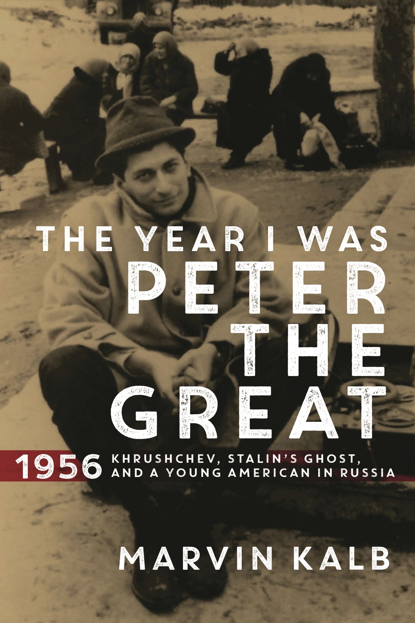 The Year I Was Peter the Great: 1956-Khrushchev, Stalin's Ghost, and a Young American in Russia