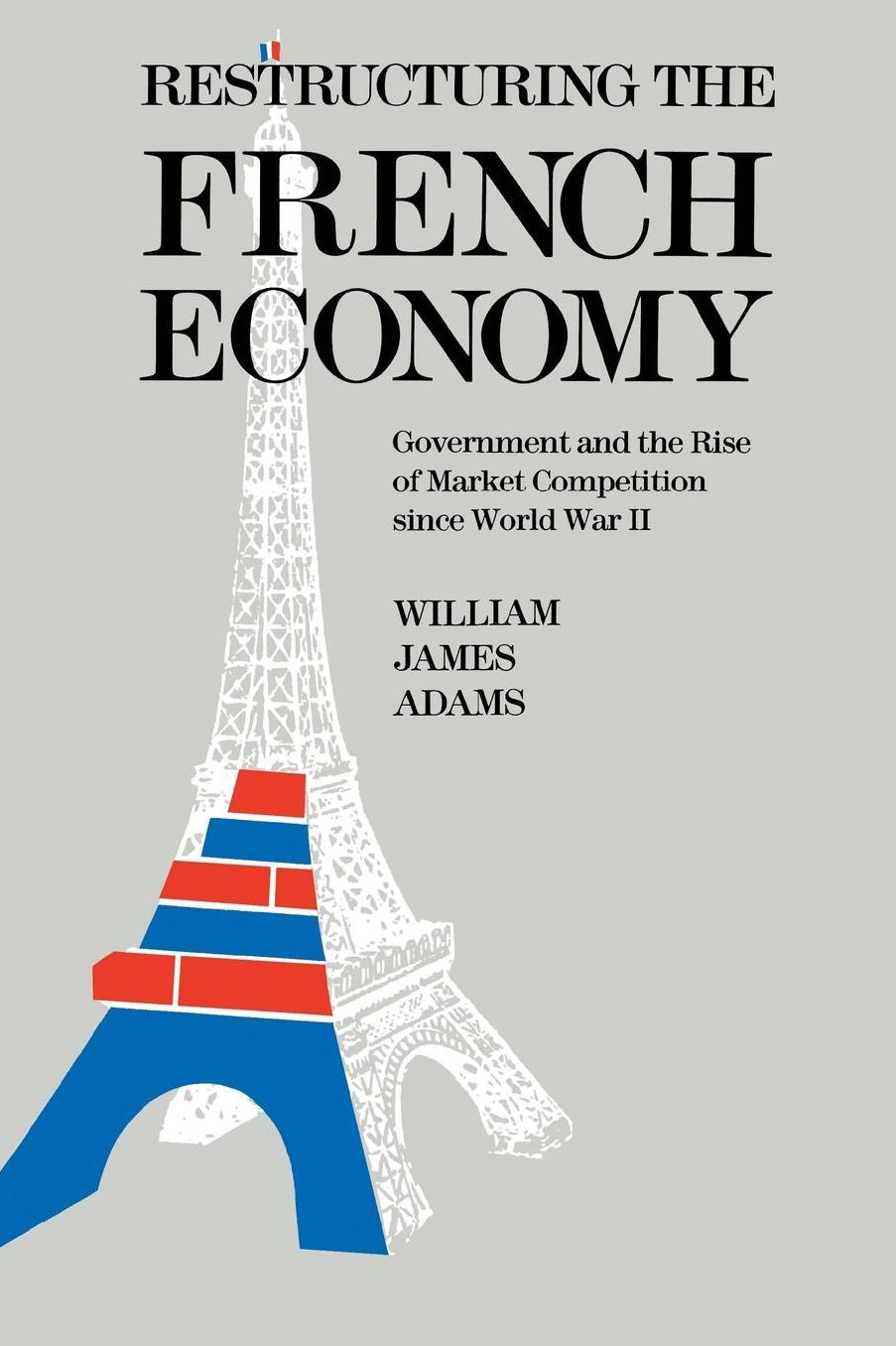 Restructuring the French Economy: Government and the Rise of Market Competition Since World War II
