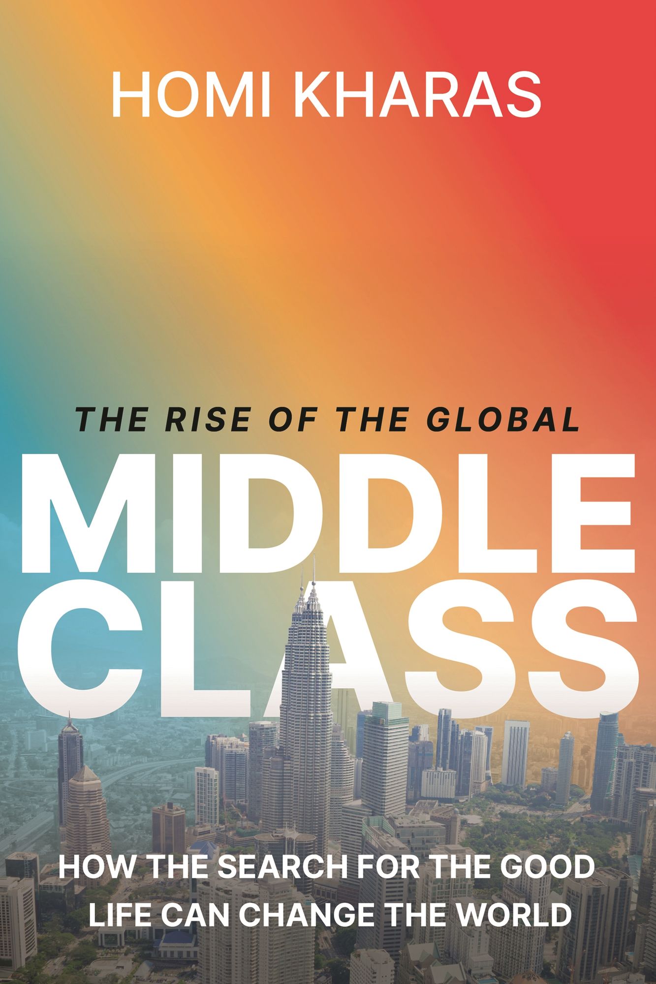 The Rise of the Global Middle Class: How the Search for the Good Life Can Change the World