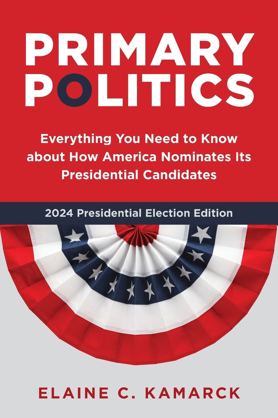 Primary Politics: Everything You Need to Know about How America Nominates Its Presidential Candidates