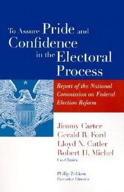 To Assure Pride and Confidence in the Electoral Process: Report of the National Commission on Federal Election Reform