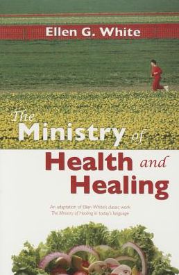 The Ministry of Health and Healing: Ellen White's Classic Work on Wellness in Today's Language: An Adaptation of the Ministry of Healing by Ellen G. White