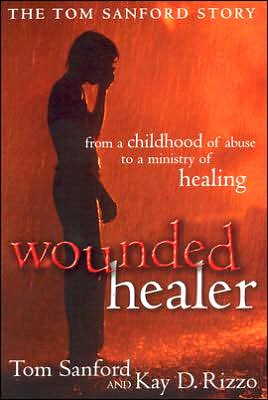 Wounded Healer: From a Childhood of Abuse to a Ministry of Healing: The Tom Sanford Story