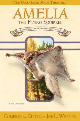 Amelia, the Flying Squirrel: And Other Stories of God's Smallest Creatures