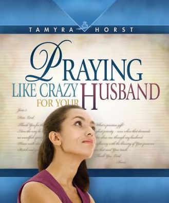 Praying Like Crazy for Your Husband