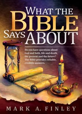 What the Bible Says About: Do You Have Questions about God and Faith, Life and Death, the Present and the Future?: The Bible Provides Reliable, Credible Answers