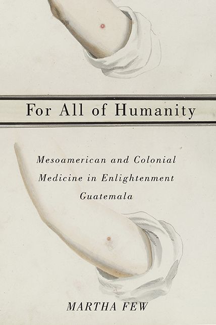 For All of Humanity: Mesoamerican and Colonial Medicine in Enlightenment Guatemala