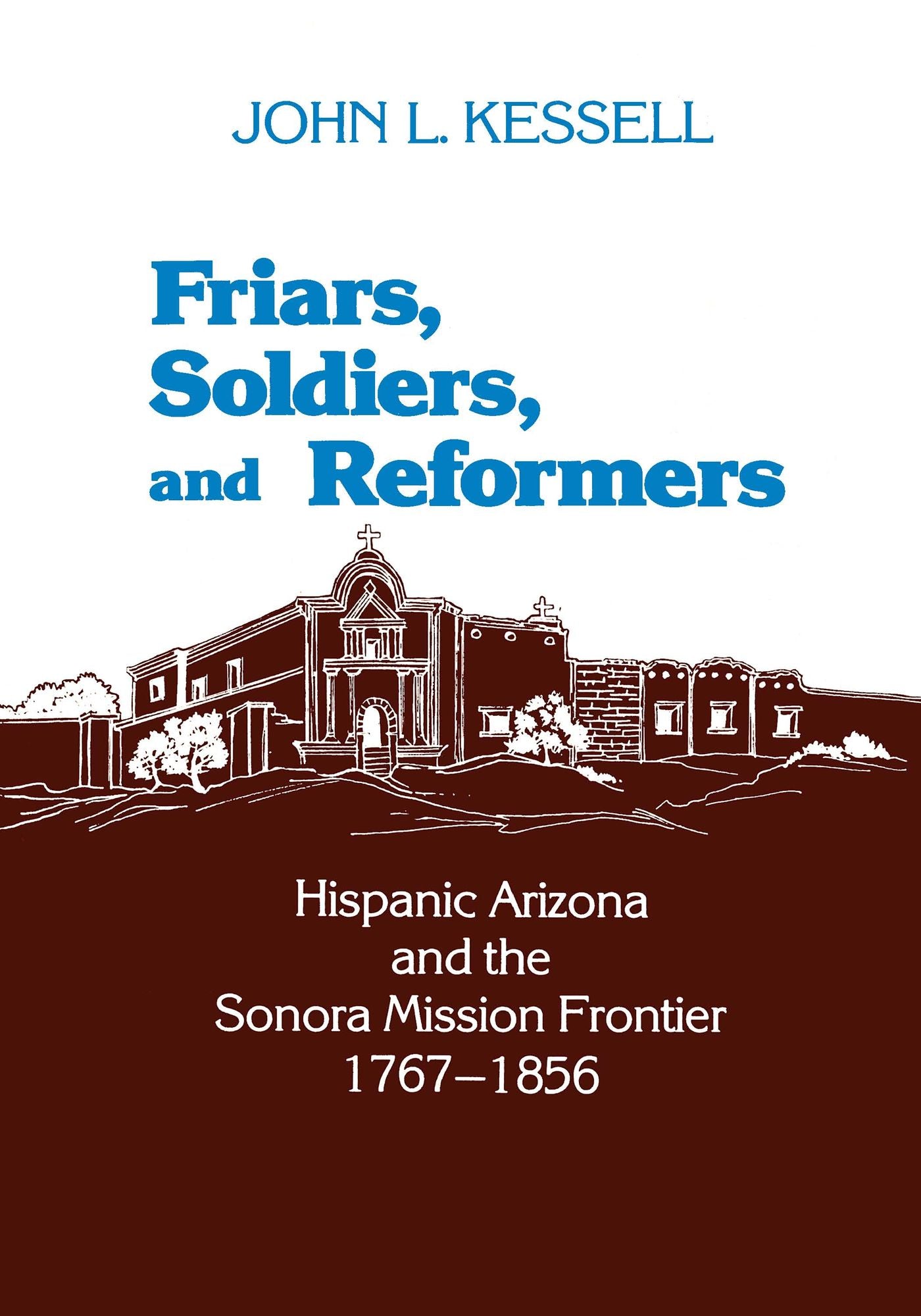 Friars, Soldiers, and Reformers: Hispanic Arizona and the Sonora Mission Frontier, 1767-1856