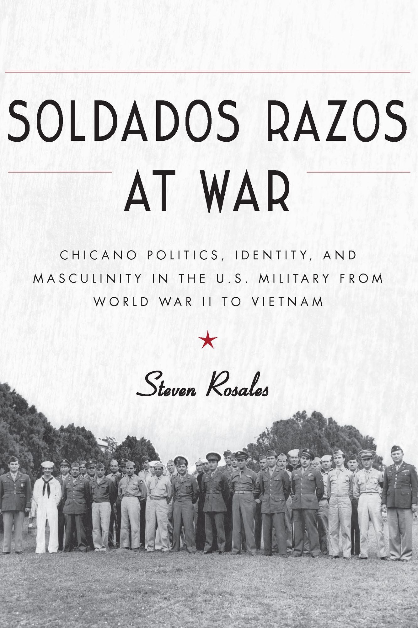 Soldados Razos at War: Chicano Politics, Identity, and Masculinity in the U.S. Military from World War II to Vietnam