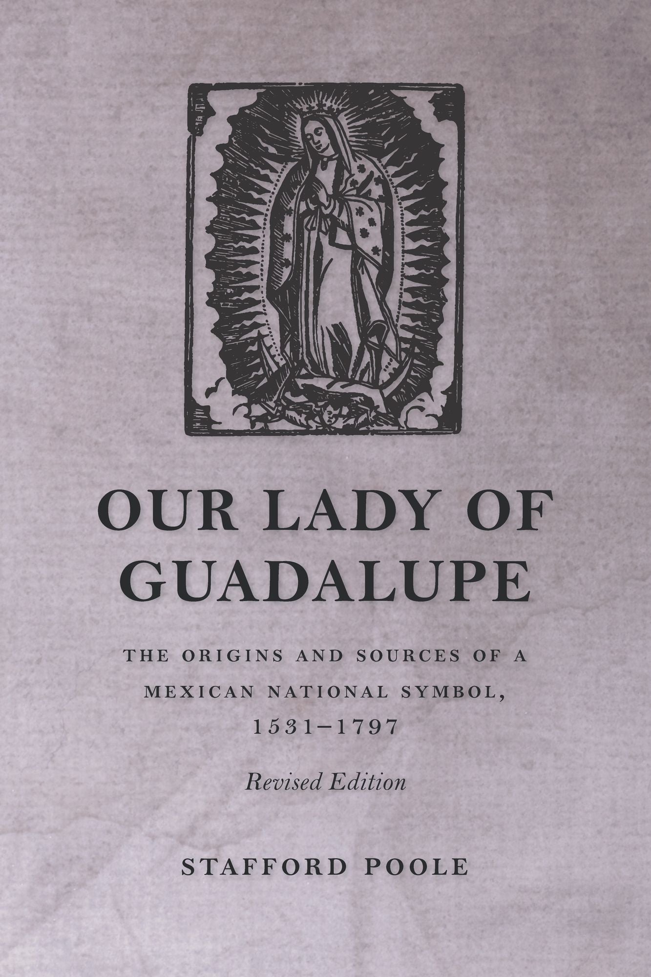 Our Lady of Guadalupe: The Origins and Sources of a Mexican National Symbol, 1531-1797