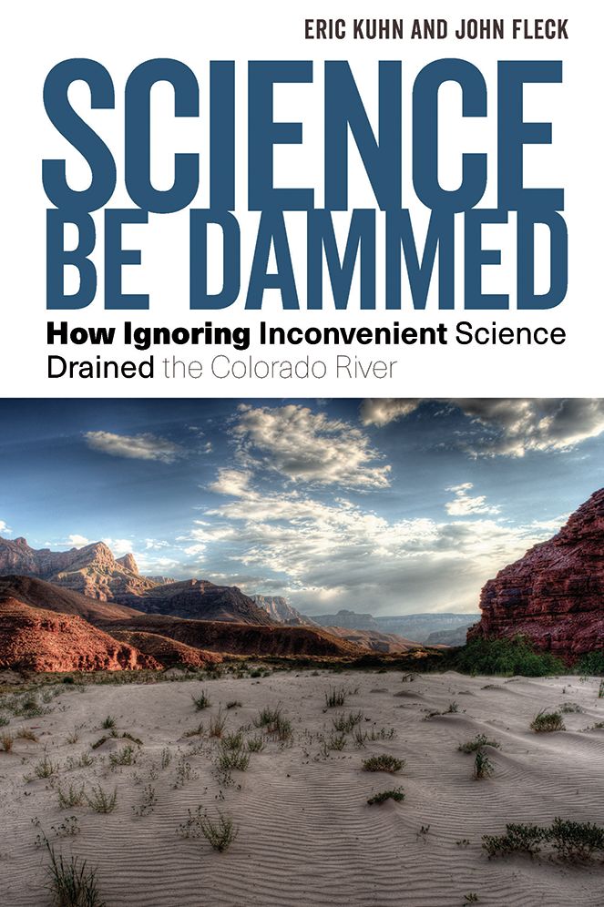 Science Be Dammed : How Ignoring Inconvenient Science Drained the Colorado River