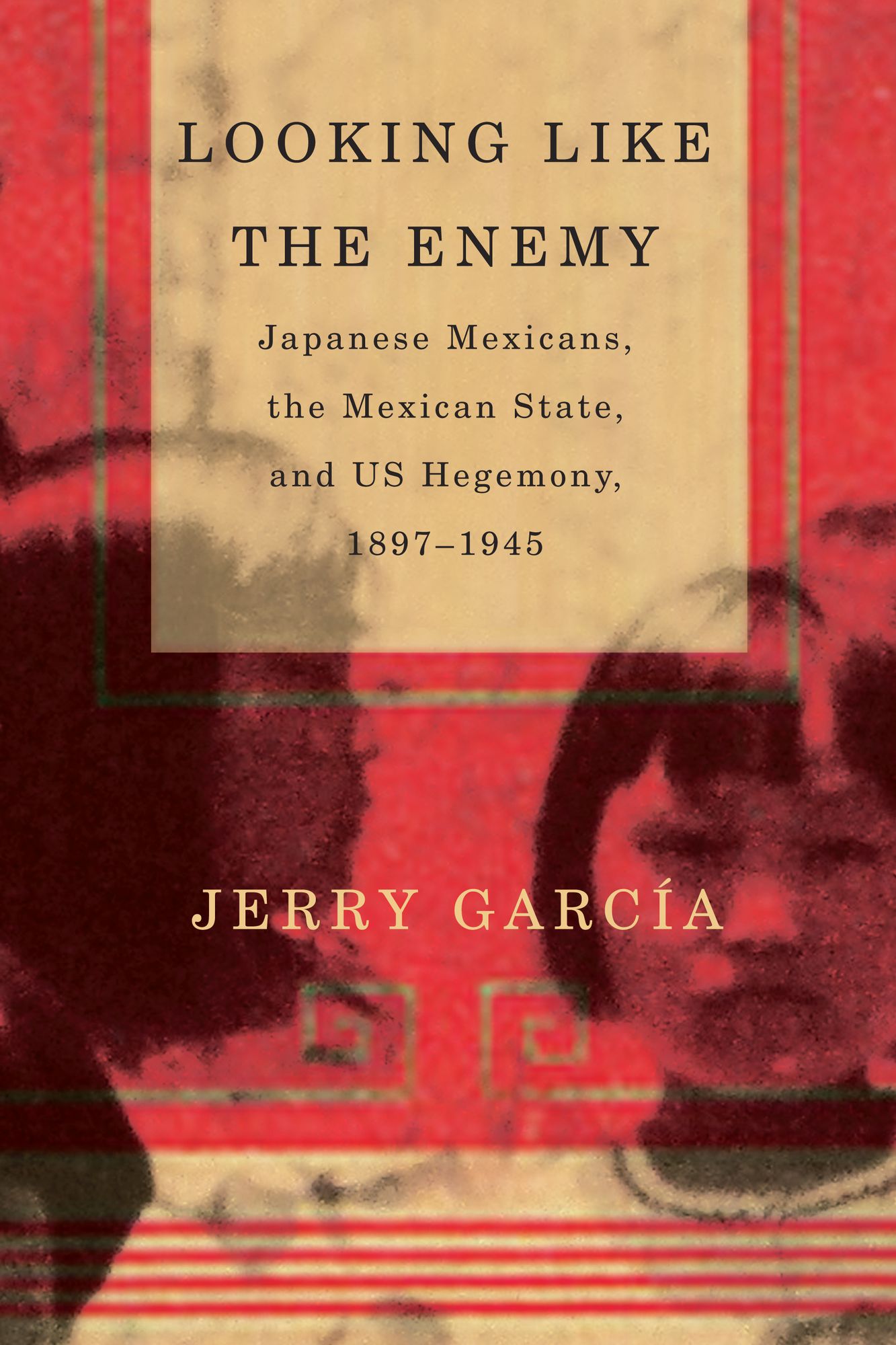 Looking Like the Enemy: Japanese Mexicans, the Mexican State, and US Hegemony, 1897-1945