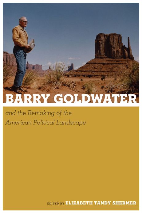 Barry Goldwater and the Remaking of the American Political Landscape