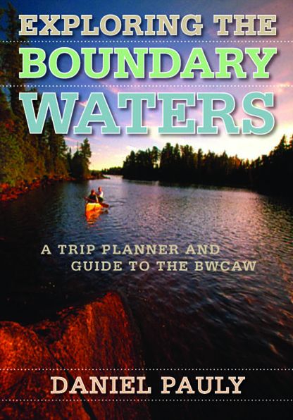 Exploring the Boundary Waters: A Trip Planner and Guide to the BWCAW (Boundary Waters Canoe Area Wilderness)