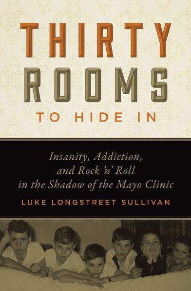 Thirty Rooms to Hide In: Insanity, Addiction, and Rock 'n' Roll in the Shadow of the Mayo Clinic