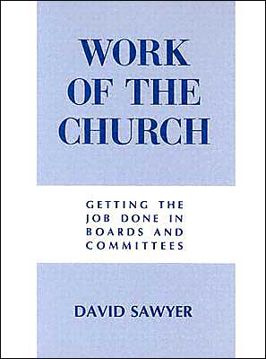 The Work of the Church: Getting the Job Done in Boards and Committees