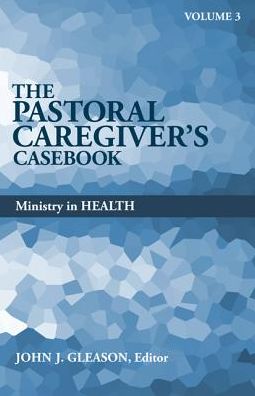 The Pastoral Caregiver's Casebook, Volume 3- Ministry in Health