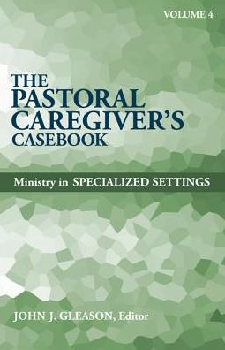 The Pastoral Caregiver's Casebook, Volume 4 - Ministry in Specialized Settings