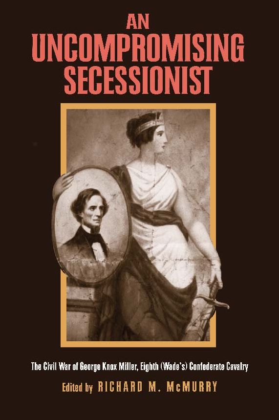 An Uncompromising Secessionist: The Civil War of George Knox Miller, Eighth (Wade's) Confederate Calvary