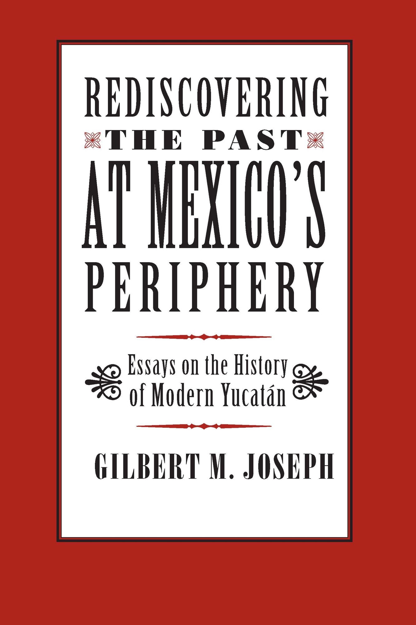 Rediscovering The Past at Mexico's Periphery: Essays on the History of Modern Yucatan