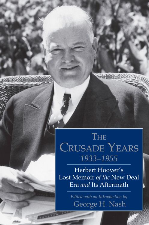 The Crusade Years 1933-1955: Herber Hoover's Lost Memoir of the New Deal Era and Its Aftermath