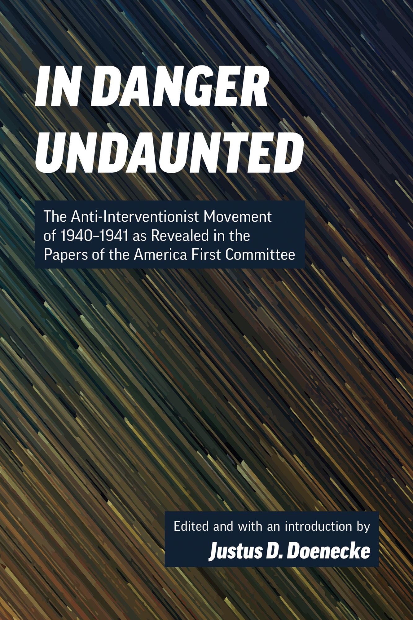 In Danger Undaunted: The Anti-Interventionist Movement of 1940-1941 as Revealed in the Papers of the America First Commit