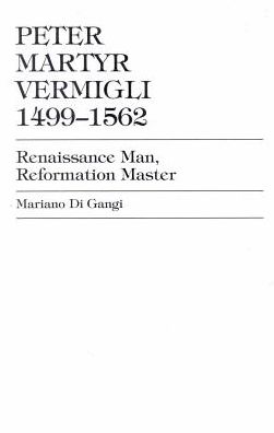 Peter Martyr Vermigli, 1499-1562: Renaissance Man, Reformation Master