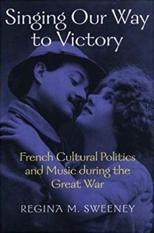 Singing Our Way to Victory: French Cultural Politics and Music during the Great War