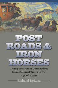 Post Roads & Iron Horses: Transportation in Connecticut from Colonial Times to the Age of Steam