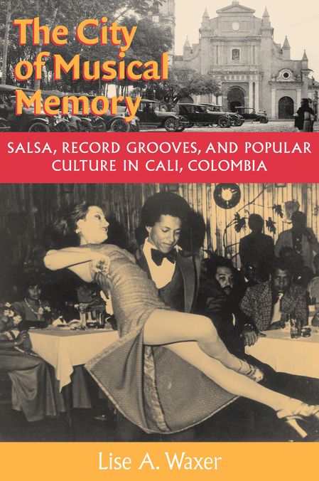The City of Musical Memory: Salsa, Record Grooves and Popular Culture in Cali, Colombia