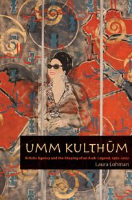 Umm Kulthum: Artistic Agency and the Shaping of an Arab Legend, 1967-2007