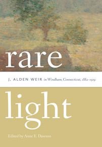 Rare Light: J. Alden Weir in Windham, Connecticut, 1882-1919