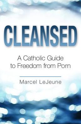 Cleansed: A Catholic Guide to Freedom from Porn