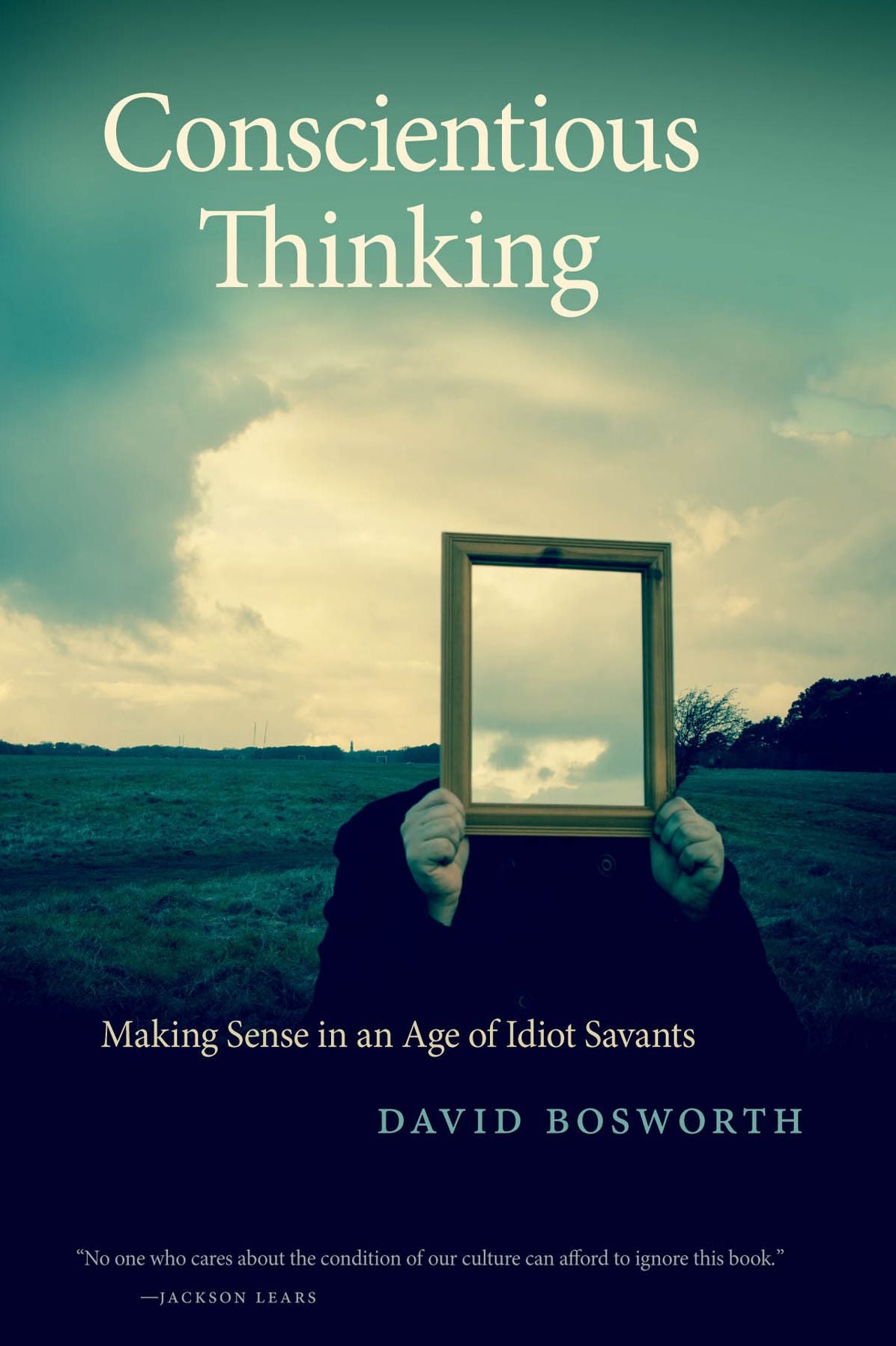 Conscientious Thinking: Making Sense in an Age of Idiot Savants